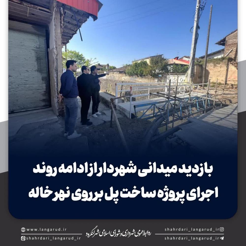 بازدید میدانی شهردار از ادامه روند اجرای پروژه ساخت پل بر روی نهر خاله