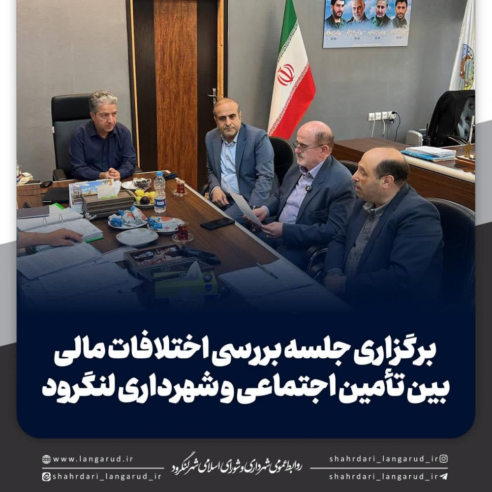 برگزاری جلسه بررسی اختلافات مالی بین تأمین اجتماعی و شهرداری لنگرود