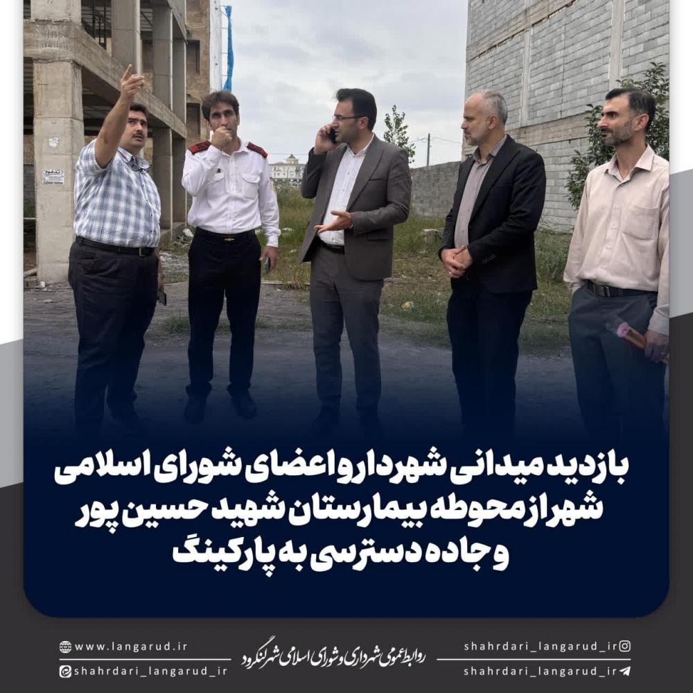 بازدید میدانی شهردار و اعضای شورای از محوطه بیمارستان شهید حسین پور و جاده دسترسی به پارکینگ