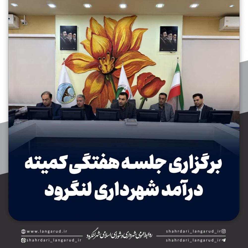 برگزاری جلسه هفتگی کمیته درآمد شهرداری لنگرود