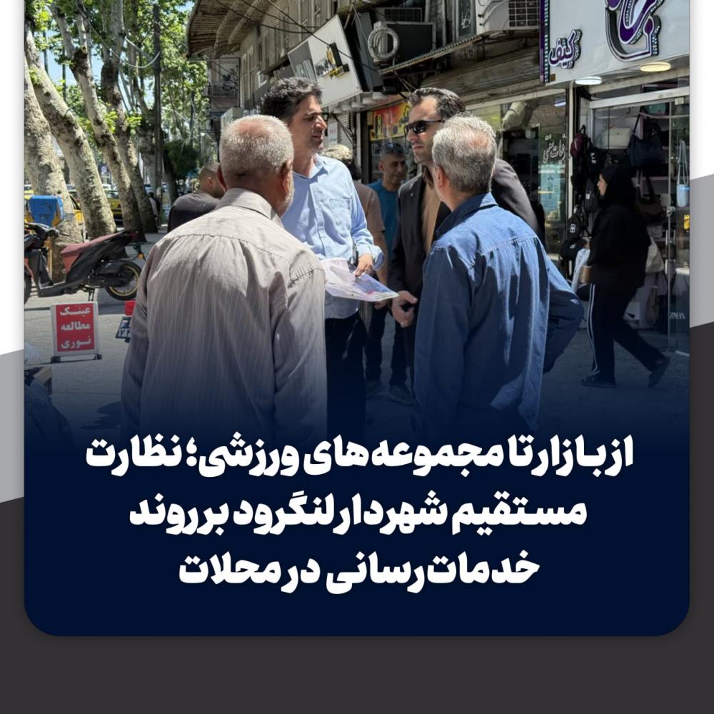 نظارت مستقیم شهردار لنگرود بر روند خدمات رسانی در محلات