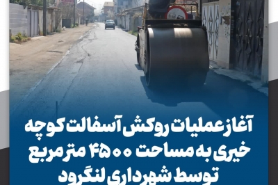 آغاز عملیات روکش آسفالت کوچه خیری به مساحت ۴۵۰۰ متر مربع توسط شهرداری لنگرود