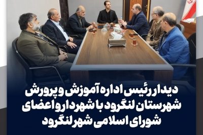 دیدار رئیس اداره آموزش و پرورش شهرستان لنگرود با شهردار و اعضای شورا
