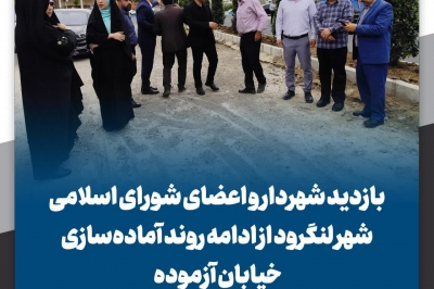 بازدید شهردار و اعضای شورای اسلامی شهر لنگرود از ادامه روند آماده سازی خیابان آزموده