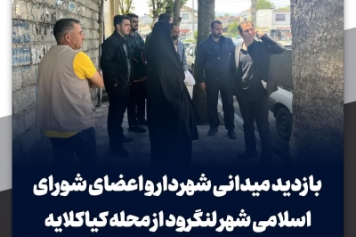 بازدید میدانی شهردار و اعضای شورای اسلامی شهر لنگرود از محله کیاکلایه