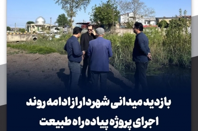 بازدید میدانی شهردار از ادامه روند اجرای پروژه پیاده راه طبیعت