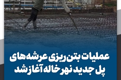 عملیات بتن ریزی عرشه های پل جدید نهر خاله آغاز شد