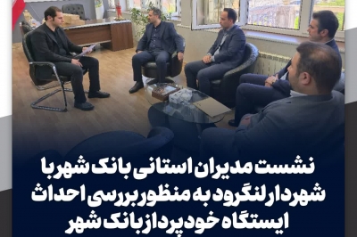 نشست مدیران استانی بانک شهر با شهردار لنگرود به منظور بررسی احداث ایستگاه خودپرداز بانک شهر.