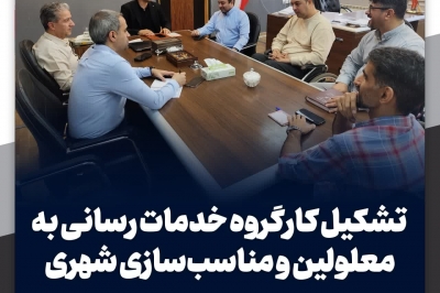 تشکیل کارگروه خدمات رسانی به معلولین و مناسب سازی شهری