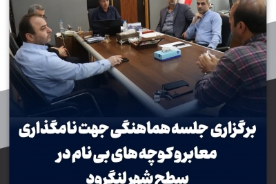 جلسه هماهنگی جهت نامگذاری معابر و کوچه های بی نام در سطح شهر لنگرود برگزار شد