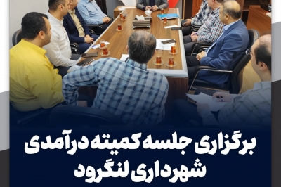برگزاری جلسه کمیته درآمدی شهرداری لنگرود