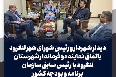 دیدار شهردار و رئیس شورای شهر لنگرود باتفاق نماینده مردم شهرستان با رئیس سابق سازمان برنامه و بودجه کشور