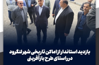 بازدید استاندار از اماکن تاریخی شهر لنگرود در راستای طرح بازآفرینی