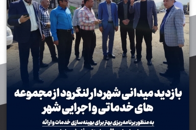 بازدید میدانی شهردار لنگرود از مجموعه های خدماتی و اجرایی شهر