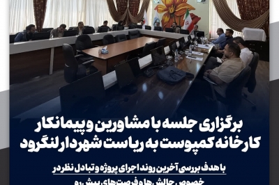 برگزاری جلسه با مشاورین و پیمانکار کارخانه کمپوست به ریاست شهردار لنگرود