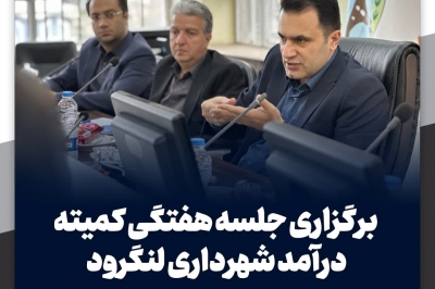 برگزاری جلسه هفتگی کمیته درآمد شهرداری لنگرود