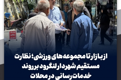 نظارت مستقیم شهردار لنگرود بر روند خدمات رسانی در محلات