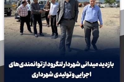بازدید میدانی شهردار لنگرود از توانمندی های اجرایی و تولیدی شهرداری