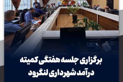 برگزاری جلسه هفتگی کمیته درآمد شهرداری لنگرود
