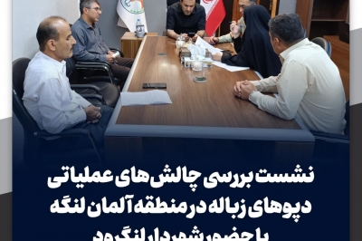 نشست بررسی چالش های عملیاتی دپوهای زباله در منطقه آلمان لنگه با حضور شهردار لنگرود