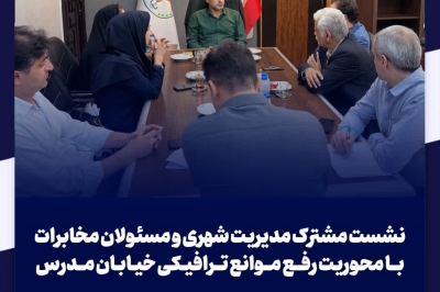 نشست مشترک مدیریت شهری و مسئولان مخابرات با محوریت رفع موانع ترافیکی خیابان مدرس